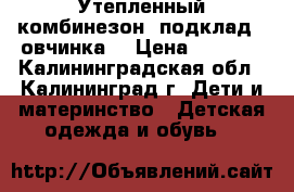 Утепленный комбинезон, подклад - овчинка. › Цена ­ 1 000 - Калининградская обл., Калининград г. Дети и материнство » Детская одежда и обувь   